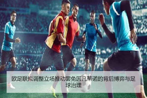 欧足联拟调整立场推动罢免因凡蒂诺的背后博弈与足球治理